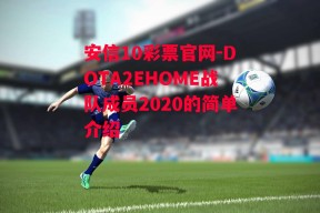 安信10彩票官网-DOTA2EHOME战队成员2020的简单介绍