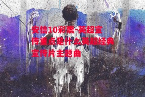 安信10彩票-英超宣传重点是什么英超经典宣传片主题曲